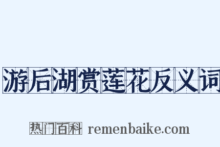 游后湖赏莲花反义词是什么意思的图片
